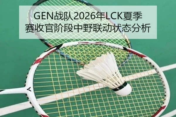 GEN战队2026年LCK夏季赛收官阶段中野联动状态分析